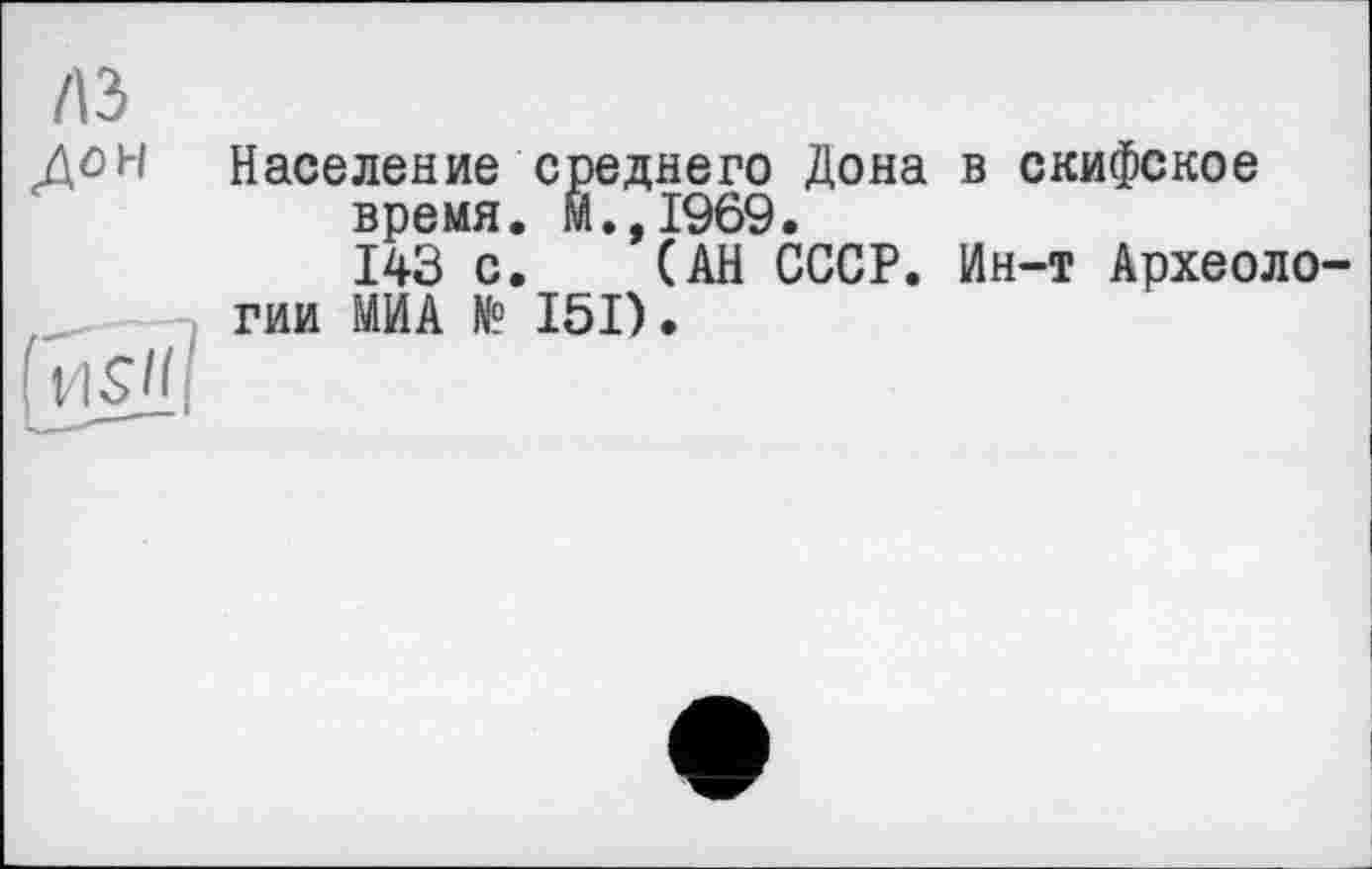 ﻿/13 дон
Население среднего Дона в скифское время, м.,1969.
143 с. (АН СССР. Ин-т Археологии МИА № 151).